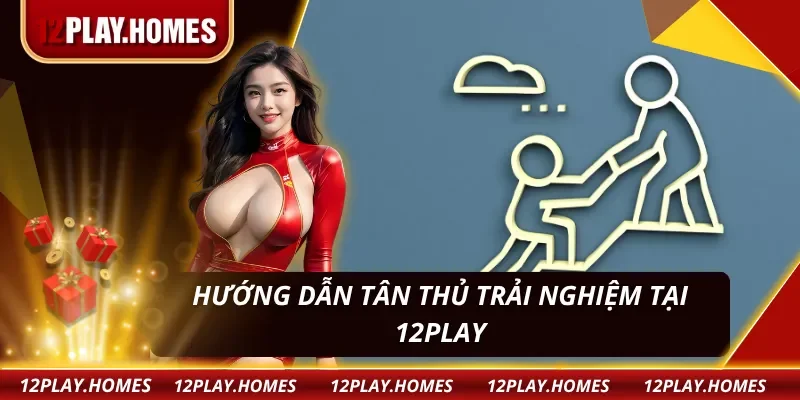 Khởi đầu thuận lợi tại 12PLAY với chỉ dẫn chuẩn chỉ