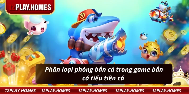 Phân loại phòng bắn cá trong game bắn cá tiểu tiên cá 