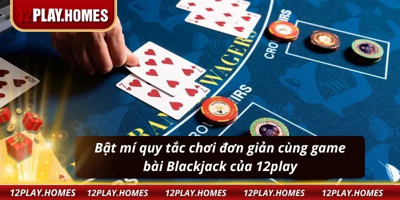Tìm hiểu chi tiết quy tắc chơi để nhập cuộc cùng Blackjack 12play