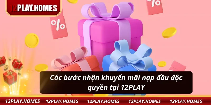 Các bước nhận khuyến mãi nạp đầu độc quyền, hấp dẫn tại 12PLAY