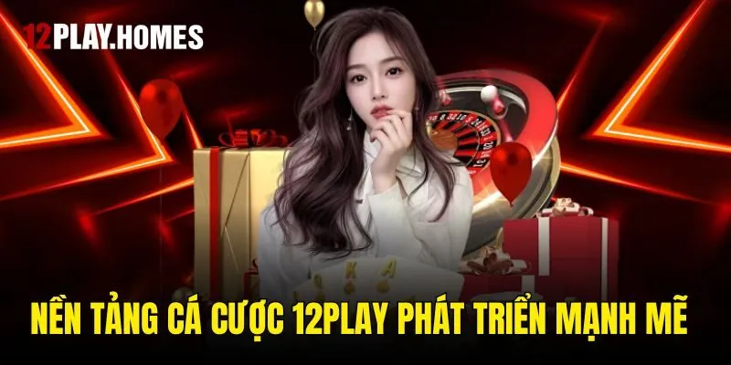 Nền tảng cá cược 12play phát triển mạnh mẽ 